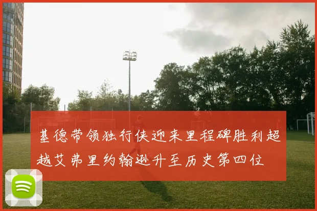 基德带领独行侠迎来里程碑胜利超越艾弗里约翰逊升至历史第四位
