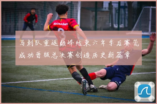 马刺队重返巅峰结束六年季后赛荒成功晋级总决赛创造历史新篇章