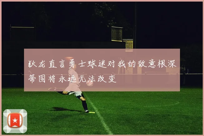 狄龙直言勇士球迷对我的敌意根深蒂固将永远无法改变