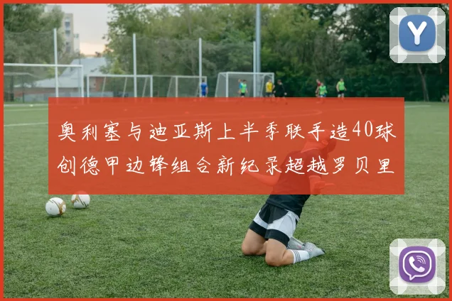 奥利塞与迪亚斯上半季联手造40球创德甲边锋组合新纪录超越罗贝里