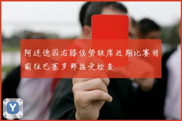 阿连德因右膝伤势缺席近期比赛将前往巴塞罗那接受检查