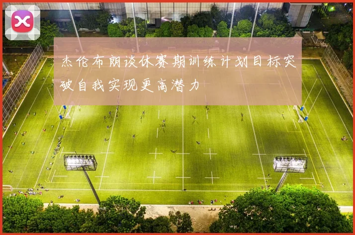 杰伦布朗谈休赛期训练计划目标突破自我实现更高潜力