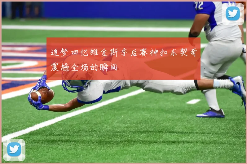 追梦回忆维金斯季后赛神扣东契奇震撼全场的瞬间
