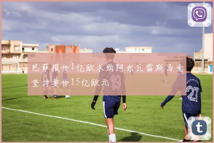 巴萨报价1亿欧求购阿尔瓦雷斯马竞坚持要价15亿欧元