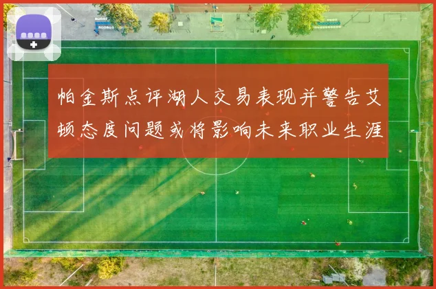 帕金斯点评湖人交易表现并警告艾顿态度问题或将影响未来职业生涯