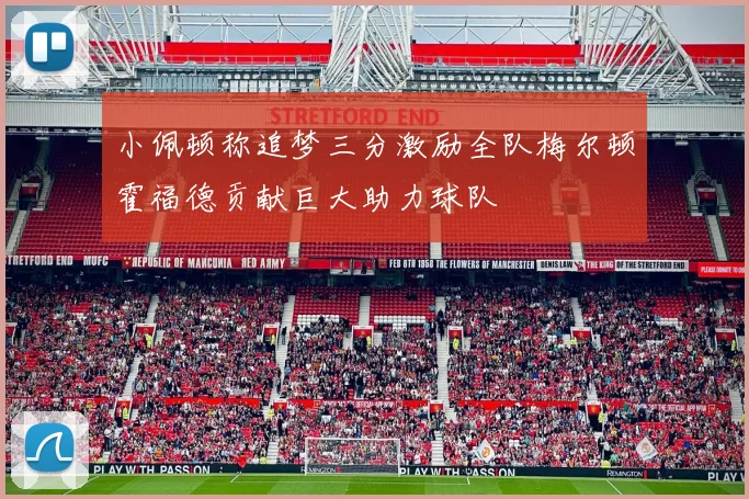 小佩顿称追梦三分激励全队梅尔顿霍福德贡献巨大助力球队